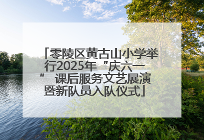 零陵区黄古山小学举行2025年“庆六一” 课后服务文艺展演暨新队员入队仪式