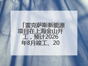 雷克萨斯新能源项目在上海金山开工，预计2026年8月竣工、2027年投产