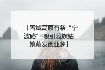 雪域高原有条“宁波路” 吸引藏族姑娘萌发创业梦