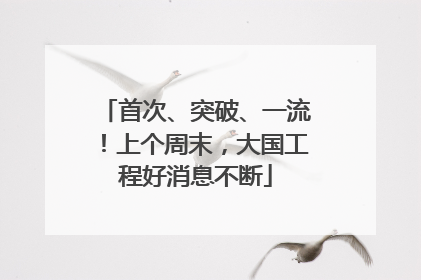 首次、突破、一流！上个周末，大国工程好消息不断