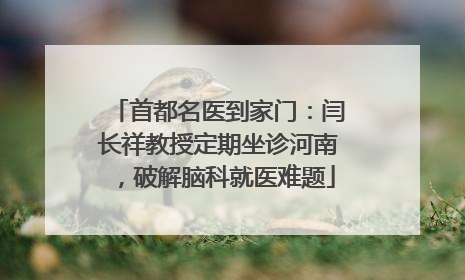 首都名医到家门：闫长祥教授定期坐诊河南，破解脑科就医难题