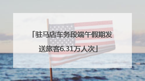 驻马店车务段端午假期发送旅客6.31万人次