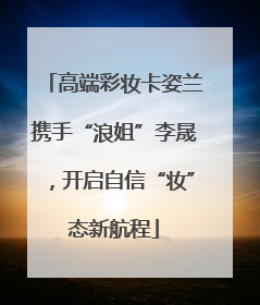 高端彩妆卡姿兰携手“浪姐”李晟，开启自信“妆”态新航程