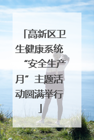 高新区卫生健康系统“安全生产月”主题活动圆满举行