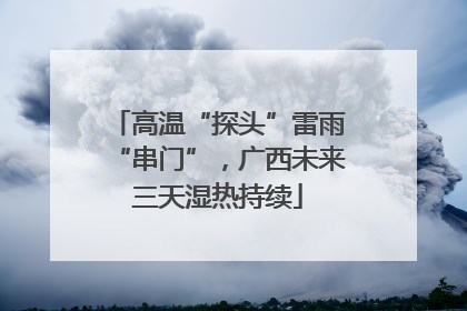 高温“探头”雷雨“串门”，广西未来三天湿热持续