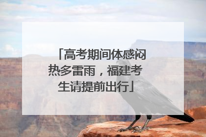 高考期间体感闷热多雷雨，福建考生请提前出行
