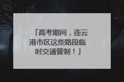 高考期间，连云港市区这些路段临时交通管制！