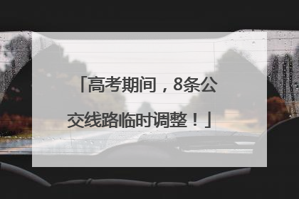 高考期间，8条公交线路临时调整！