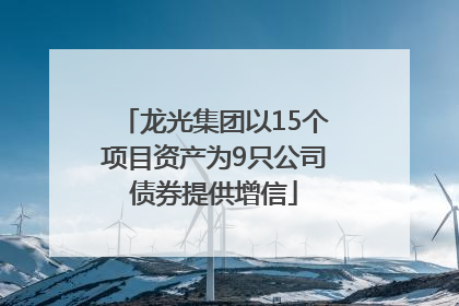 龙光集团以15个项目资产为9只公司债券提供增信