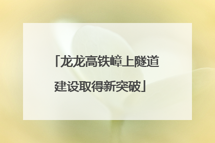 龙龙高铁嶂上隧道建设取得新突破