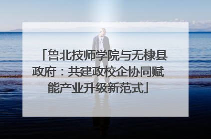 鲁北技师学院与无棣县政府：共建政校企协同赋能产业升级新范式