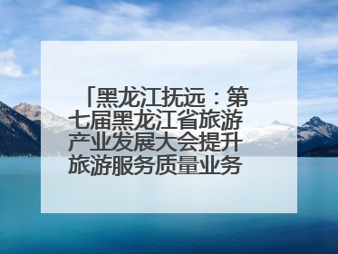 黑龙江抚远：第七届黑龙江省旅游产业发展大会提升旅游服务质量业务培训班结业