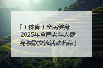 （体育）全民健身——2025年全国老年人健身秧歌交流活动落幕