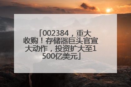 002384，重大收购！存储器巨头官宣大动作，投资扩大至1500亿美元