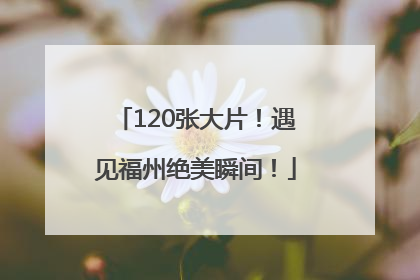 120张大片！遇见福州绝美瞬间！