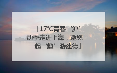 17℃青春‘沪’动季走进上海，邀您一起‘趣’游建德