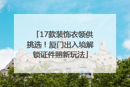17款装饰衣领供挑选！厦门出入境解锁证件照新玩法