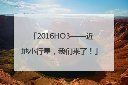 2016HO3——近地小行星，我们来了！
