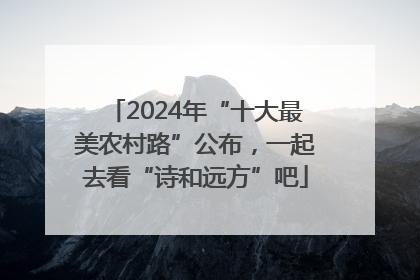 2024年“十大最美农村路”公布，一起去看“诗和远方”吧