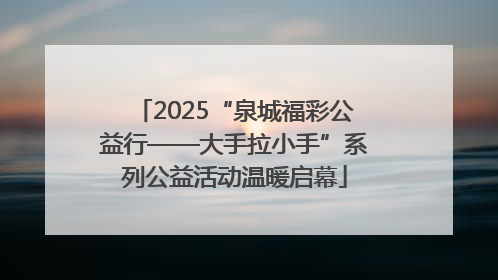 2025“泉城福彩公益行——大手拉小手”系列公益活动温暖启幕