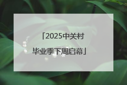 2025中关村毕业季下周启幕
