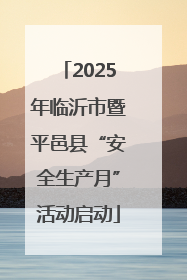 2025年临沂市暨平邑县“安全生产月”活动启动