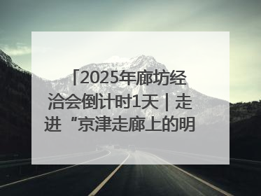 2025年廊坊经洽会倒计时1天｜走进“京津走廊上的明珠”——廊坊