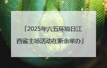 2025年六五环境日江西省主场活动在新余举办