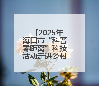 2025年海口市“科普零距离”科技活动走进乡村学校