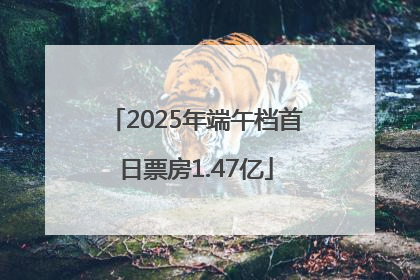 2025年端午档首日票房1.47亿