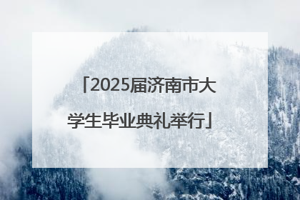 2025届济南市大学生毕业典礼举行