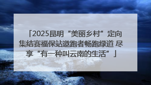 2025昆明“美丽乡村”定向集结赛福保站邀跑者畅跑绿道 尽享“有一种叫云南的生活”