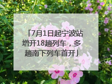 7月1日起宁波站增开18趟列车，多趟南下列车首开