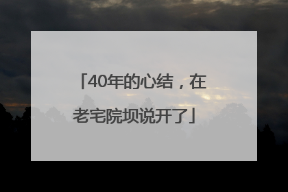 40年的心结，在老宅院坝说开了