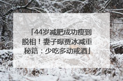 44岁减肥成功瘦到脱相！妻子曝贾冰减重秘籍：少吃多动戒酒
