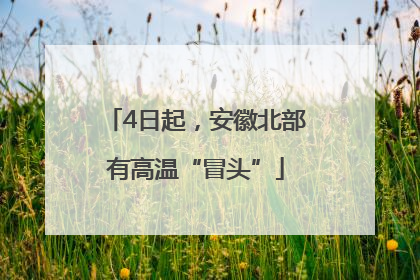 4日起，安徽北部有高温“冒头”