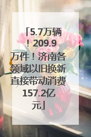 5.7万辆！209.9万件！济南各领域以旧换新直接带动消费157.2亿元