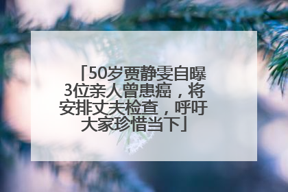 50岁贾静雯自曝3位亲人曾患癌，将安排丈夫检查，呼吁大家珍惜当下