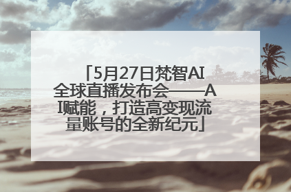 5月27日梵智AI全球直播发布会——AI赋能，打造高变现流量账号的全新纪元
