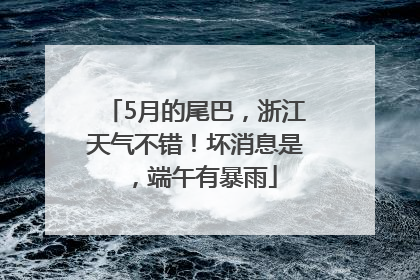 5月的尾巴，浙江天气不错！坏消息是，端午有暴雨