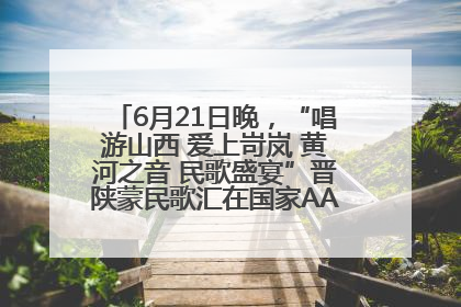 6月21日晚，“唱游山西 爱上岢岚 黄河之音 民歌盛宴”晋陕蒙民歌汇在国家AAA级景区——岢岚宋长城精彩上演