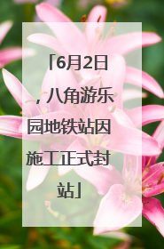 6月2日，八角游乐园地铁站因施工正式封站
