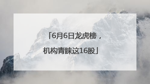 6月6日龙虎榜，机构青睐这16股