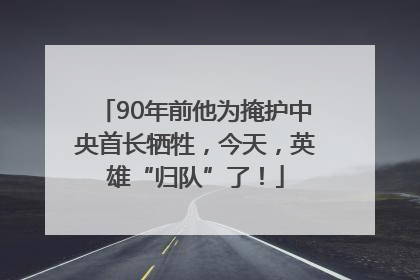 90年前他为掩护中央首长牺牲，今天，英雄“归队”了！