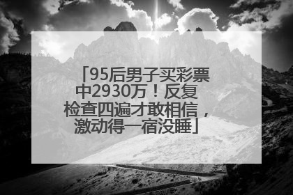 95后男子买彩票中2930万！反复检查四遍才敢相信，激动得一宿没睡