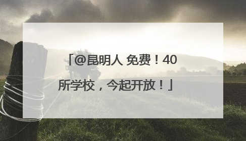 @昆明人 免费！40所学校，今起开放！