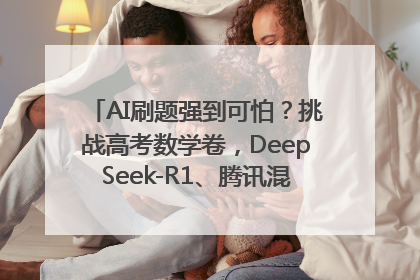 AI刷题强到可怕？挑战高考数学卷，DeepSeek-R1、腾讯混元T1、Grok 3等十大模型测评来了