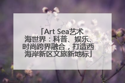 Art Sea艺术海世界：科普、娱乐、时尚跨界融合，打造西海岸新区文旅新地标