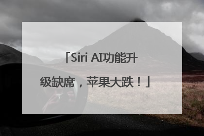 Siri AI功能升级缺席，苹果大跌！