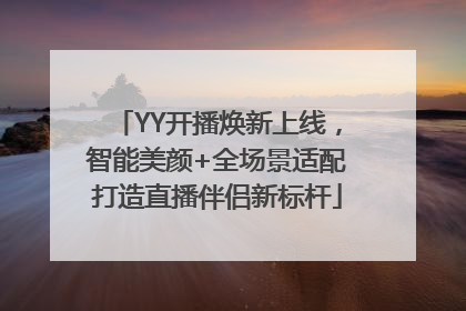 YY开播焕新上线，智能美颜+全场景适配打造直播伴侣新标杆